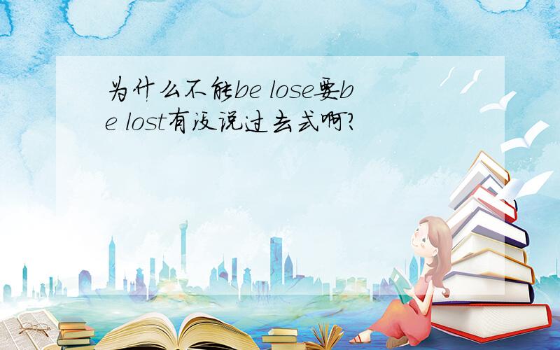 为什么不能be lose要be lost有没说过去式啊?