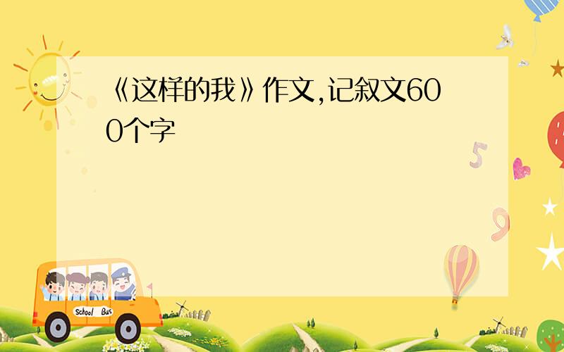 《这样的我》作文,记叙文600个字