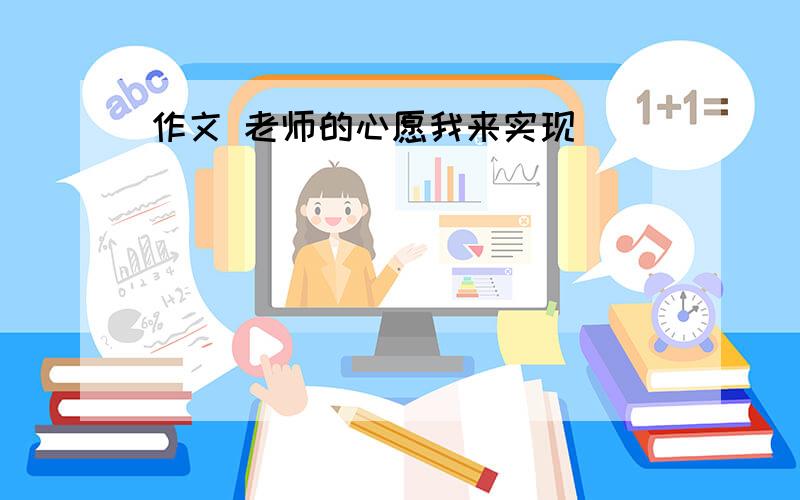 作文 老师的心愿我来实现