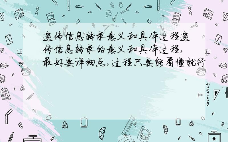 遗传信息转录意义和具体过程遗传信息转录的意义和具体过程,最好要详细点,过程只要能看懂就行