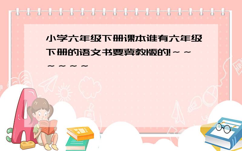 小学六年级下册课本谁有六年级下册的语文书要冀教版的!～～～～～～