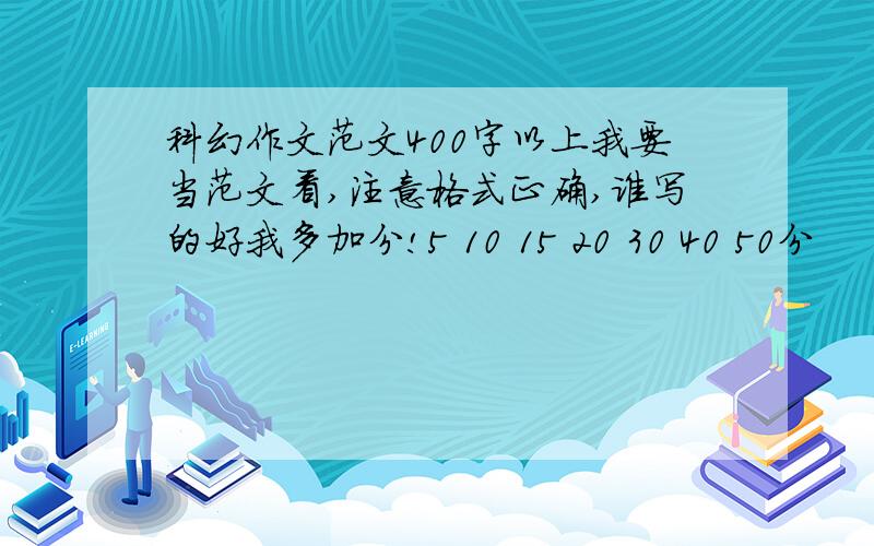 科幻作文范文400字以上我要当范文看,注意格式正确,谁写的好我多加分!5 10 15 20 30 40 50分