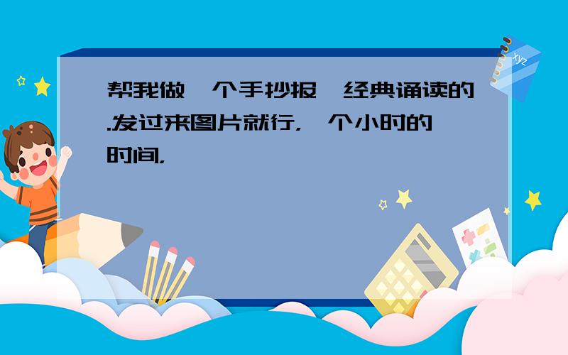 帮我做一个手抄报,经典诵读的.发过来图片就行，一个小时的时间，