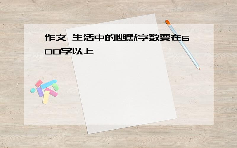 作文 生活中的幽默字数要在600字以上