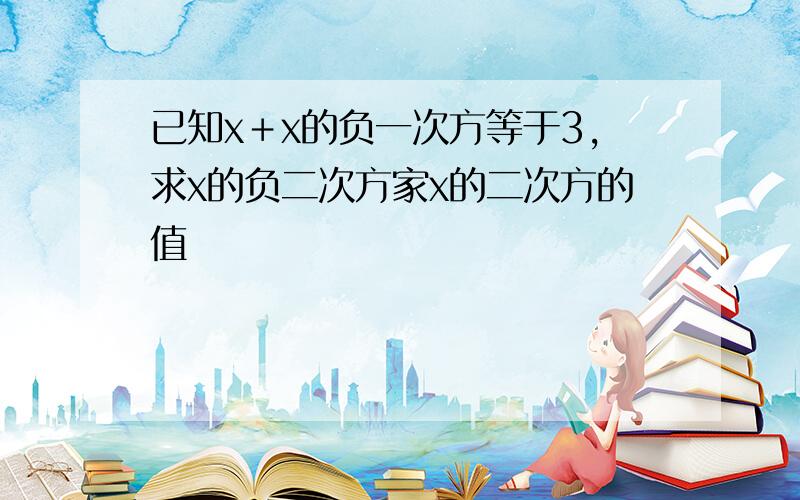 已知x＋x的负一次方等于3,求x的负二次方家x的二次方的值