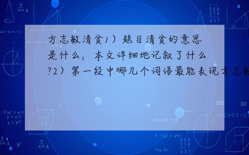 方志敏清贫1）题目清贫的意思是什么；本文详细地记叙了什么?2）第一段中哪几个词语最能表现方志敏同志长期乐于清贫?体现了他怎样的品质?词语：品质：3）倒数第二段在文中起什么作用?