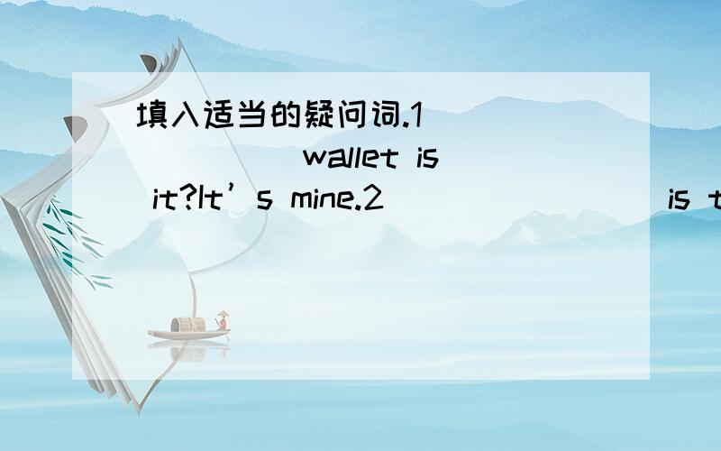 填入适当的疑问词.1) _______wallet is it?It’s mine.2) _______is the Christmas Day?It’s on the 25th of December.3) _______is the diary?It’s under the chair.4) _______ is the boy in blue?He’s Mike.5) _______are the earphones?They are 25