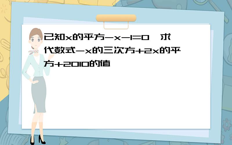 已知x的平方-x-1=0,求代数式-x的三次方+2x的平方+2010的值