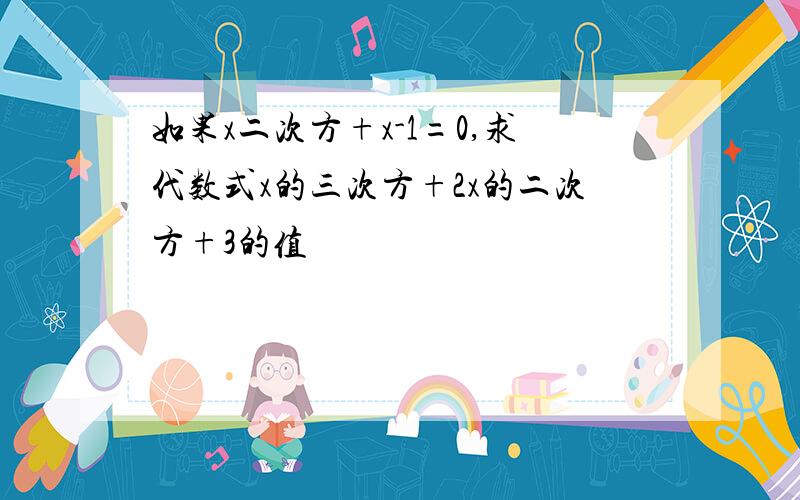 如果x二次方+x-1=0,求代数式x的三次方+2x的二次方+3的值