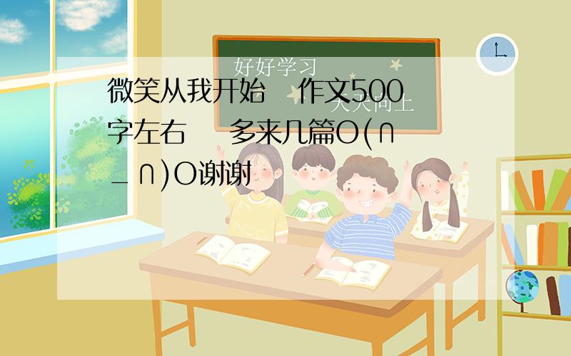 微笑从我开始   作文500字左右    多来几篇O(∩_∩)O谢谢