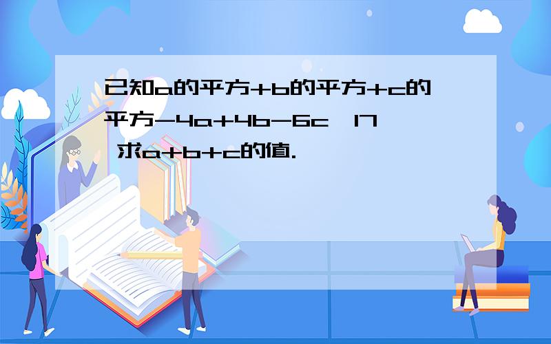 已知a的平方+b的平方+c的平方-4a+4b-6c≤17 求a+b+c的值.