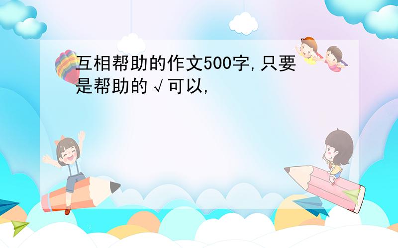 互相帮助的作文500字,只要是帮助的√可以,