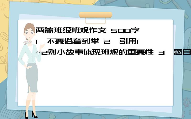 两篇班级班规作文 500字 1、不要俗套列举 2、引用1~2则小故事体现班规的重要性 3、题目自拟4、制定好的班规后，会给班级带来什么好处