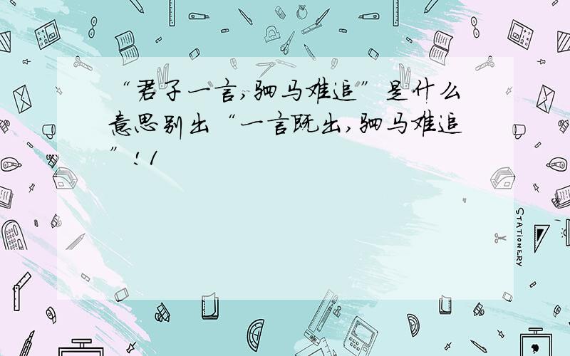 “君子一言,驷马难追”是什么意思别出“一言既出,驷马难追”!1