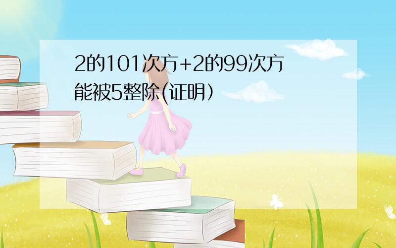 2的101次方+2的99次方能被5整除(证明）