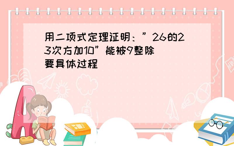 用二项式定理证明：”26的23次方加10”能被9整除 （要具体过程）