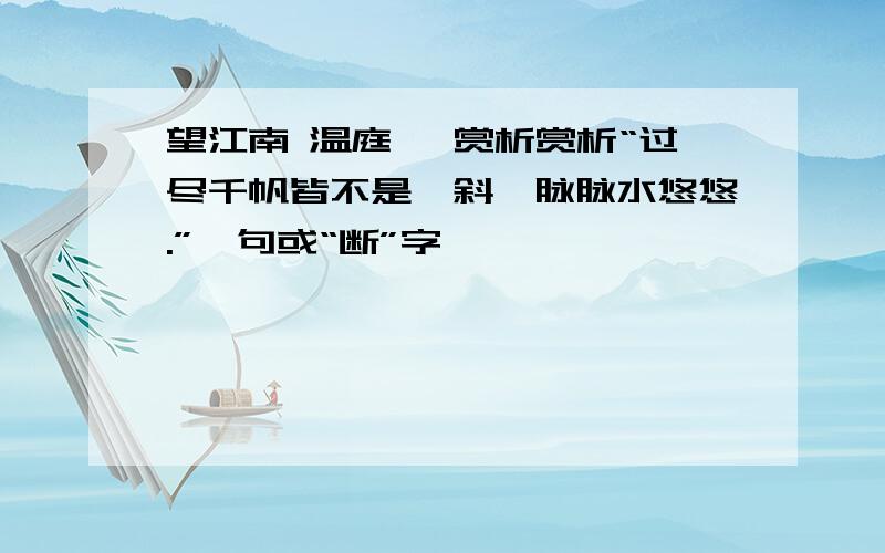 望江南 温庭筠 赏析赏析“过尽千帆皆不是,斜晖脉脉水悠悠.”一句或“断”字