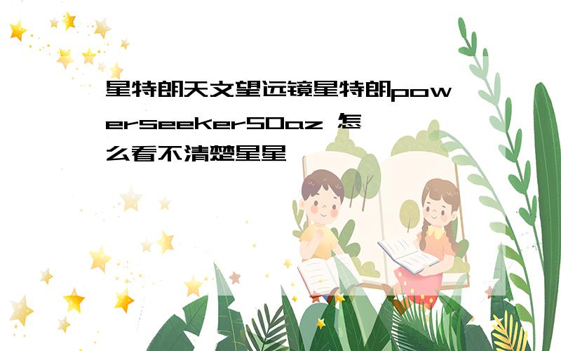 星特朗天文望远镜星特朗powerseeker50az 怎么看不清楚星星