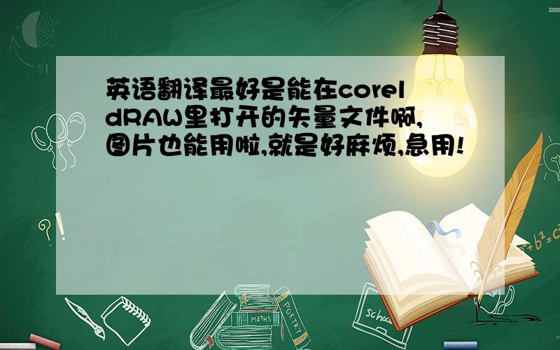 英语翻译最好是能在coreldRAW里打开的矢量文件啊,图片也能用啦,就是好麻烦,急用!