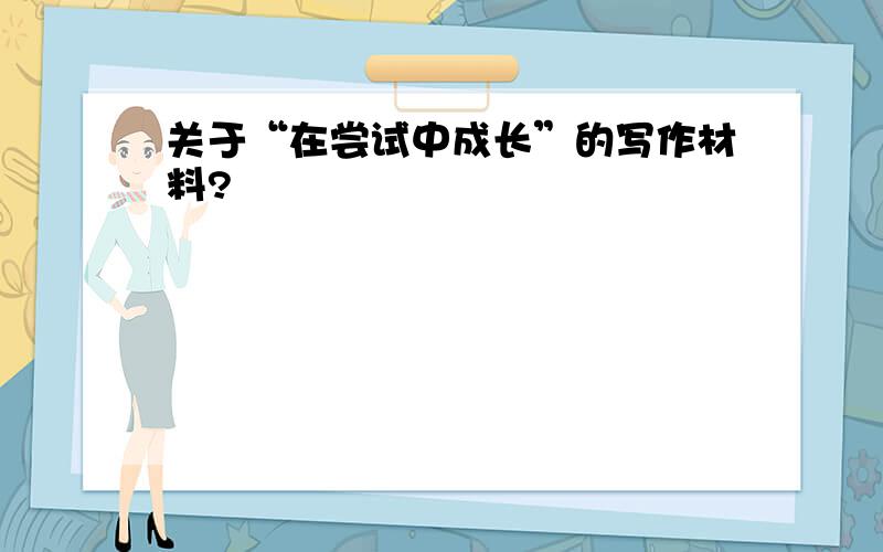 关于“在尝试中成长”的写作材料?