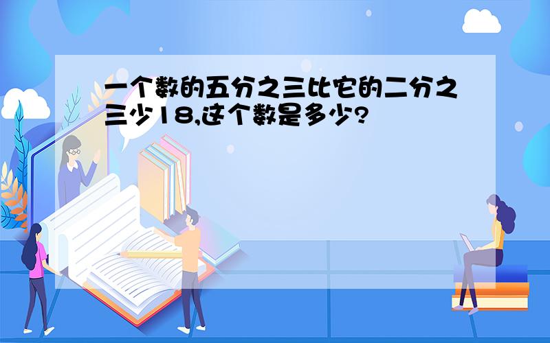 一个数的五分之三比它的二分之三少18,这个数是多少?