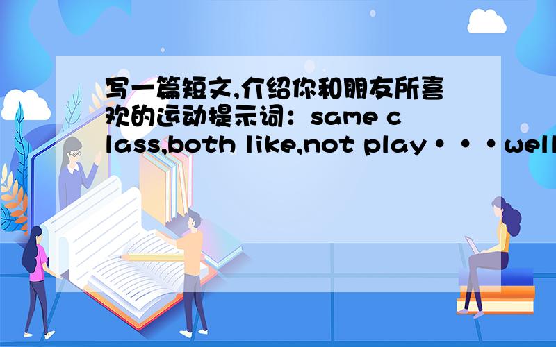 写一篇短文,介绍你和朋友所喜欢的运动提示词：same class,both like,not play···well,be good at,can help,play with,a good way