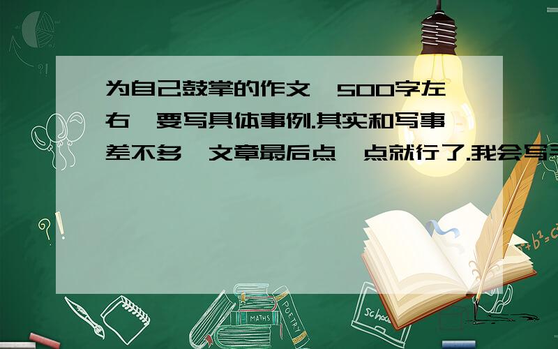 为自己鼓掌的作文,500字左右,要写具体事例.其实和写事差不多,文章最后点一点就行了.我会写毛笔哦,看看能不能和这个有关,比如说当场比赛什么的（写的好加分哦）