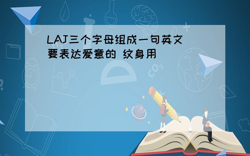 LAJ三个字母组成一句英文 要表达爱意的 纹身用