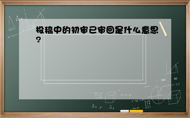 投稿中的初审已审回是什么意思?