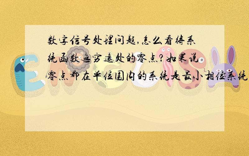 数字信号处理问题,怎么看待系统函数无穷远处的零点?如果说零点都在单位圆内的系统是最小相位系统如果说零点都在单位圆内的因果稳定系统是最小相位系统,那么一个系统函数的一个零点