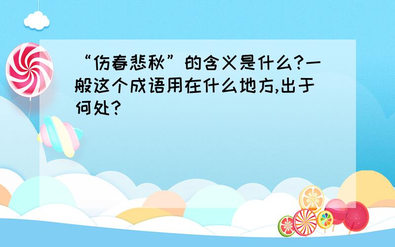 “伤春悲秋”的含义是什么?一般这个成语用在什么地方,出于何处?