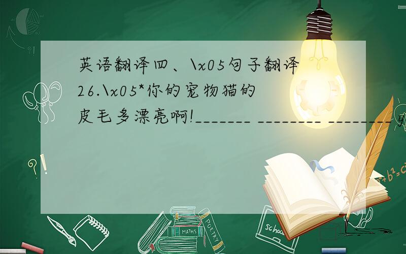 英语翻译四、\x05句子翻译26.\x05*你的宠物猫的皮毛多漂亮啊!_______ ________ ________ your pet cat _______!27.\x05三年前这座房子属于我的爷爷.现在我是它的主人.The house ______ ______ my grandfather ______ _____