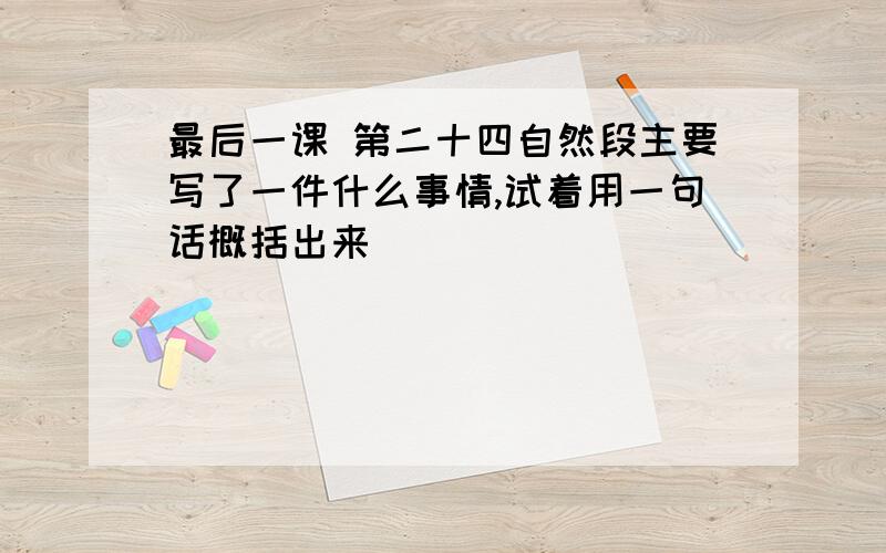 最后一课 第二十四自然段主要写了一件什么事情,试着用一句话概括出来