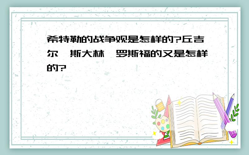 希特勒的战争观是怎样的?丘吉尔、斯大林、罗斯福的又是怎样的?