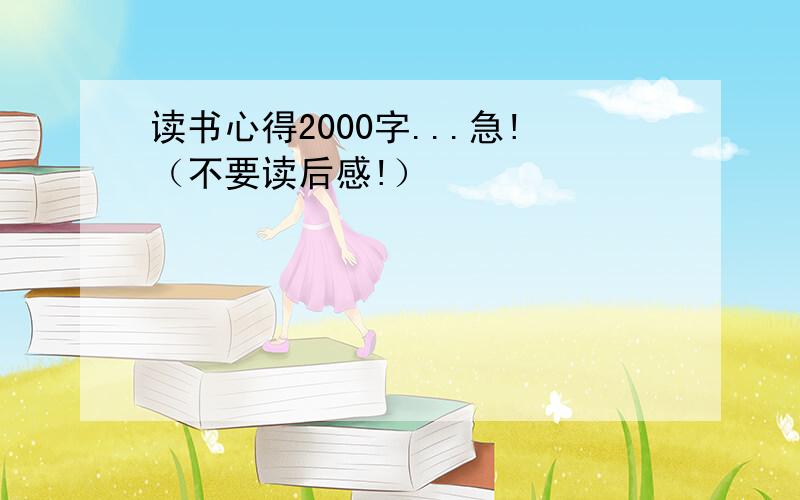 读书心得2000字...急!（不要读后感!）