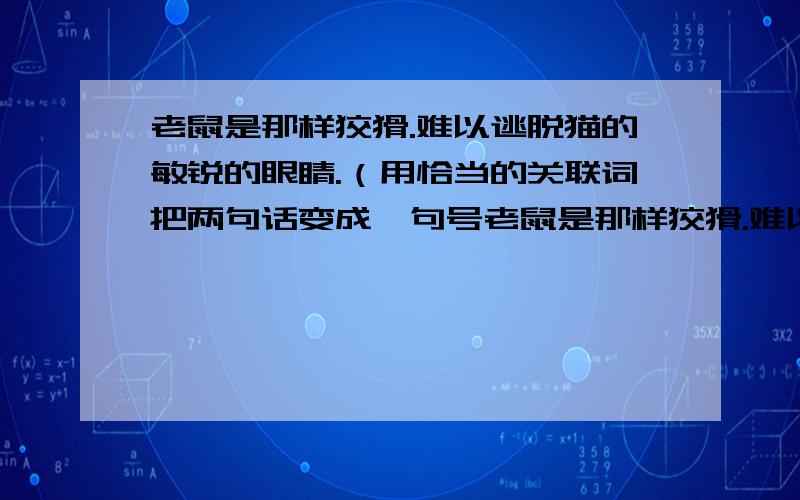 老鼠是那样狡猾.难以逃脱猫的敏锐的眼睛.（用恰当的关联词把两句话变成一句号老鼠是那样狡猾.难以逃脱猫的敏锐的眼睛.（用恰当的关联词把两句话变成一句号话）