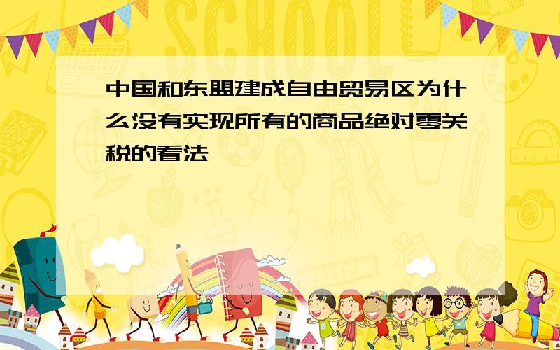 中国和东盟建成自由贸易区为什么没有实现所有的商品绝对零关税的看法