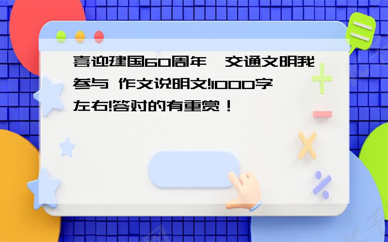 喜迎建国60周年,交通文明我参与 作文说明文!1000字左右!答对的有重赏！