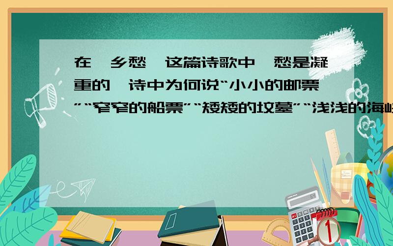 在《乡愁》这篇诗歌中,愁是凝重的,诗中为何说“小小的邮票”“窄窄的船票”“矮矮的坟墓”“浅浅的海峡?