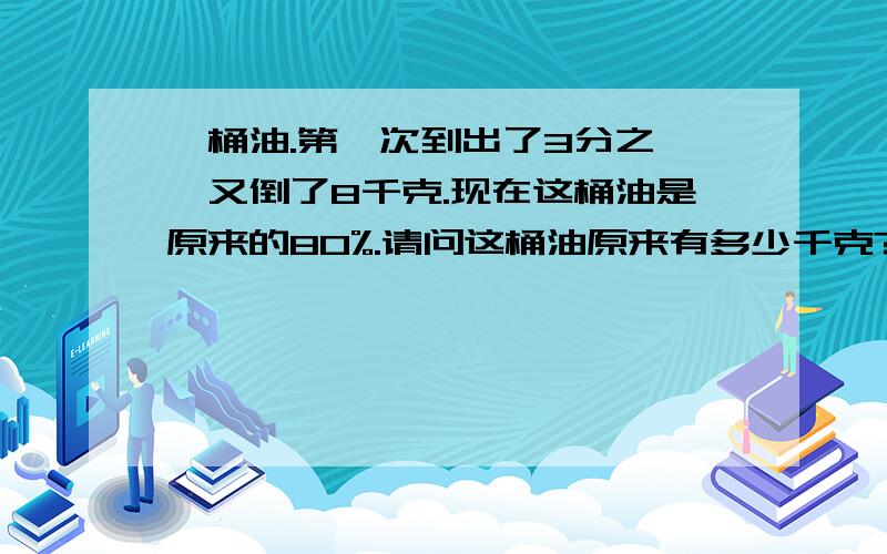 一桶油.第一次到出了3分之一,又倒了8千克.现在这桶油是原来的80%.请问这桶油原来有多少千克?