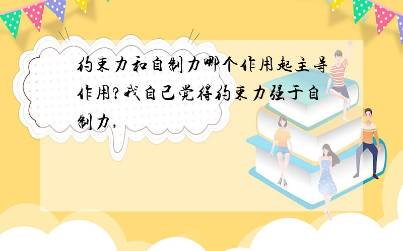 约束力和自制力哪个作用起主导作用?我自己觉得约束力强于自制力,