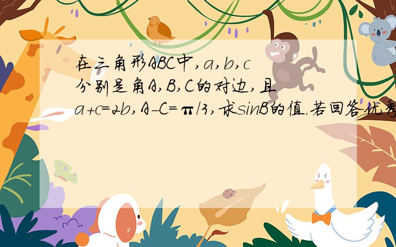 在三角形ABC中,a,b,c分别是角A,B,C的对边,且a+c=2b,A-C=π/3,求sinB的值.若回答优秀,