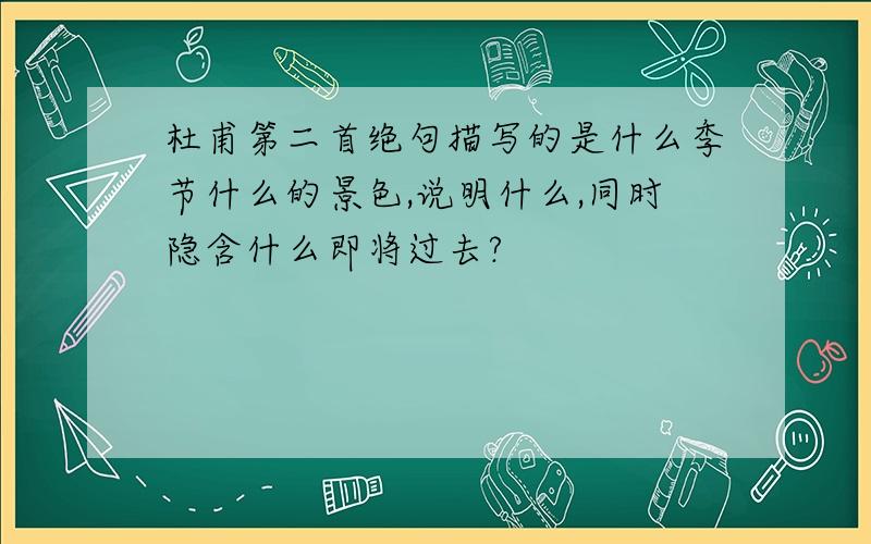 杜甫第二首绝句描写的是什么季节什么的景色,说明什么,同时隐含什么即将过去?