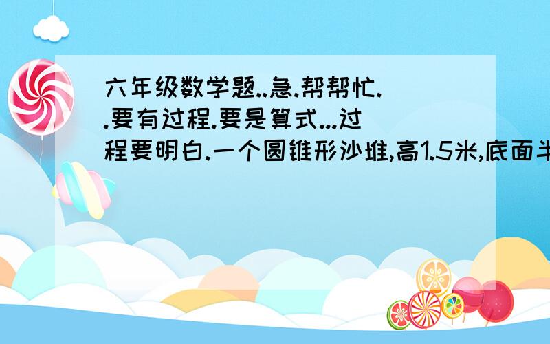 六年级数学题..急.帮帮忙..要有过程.要是算式...过程要明白.一个圆锥形沙堆,高1.5米,底面半径是3米,用这堆沙在宽是20米的公路上铺2分米厚,可以铺多少米?