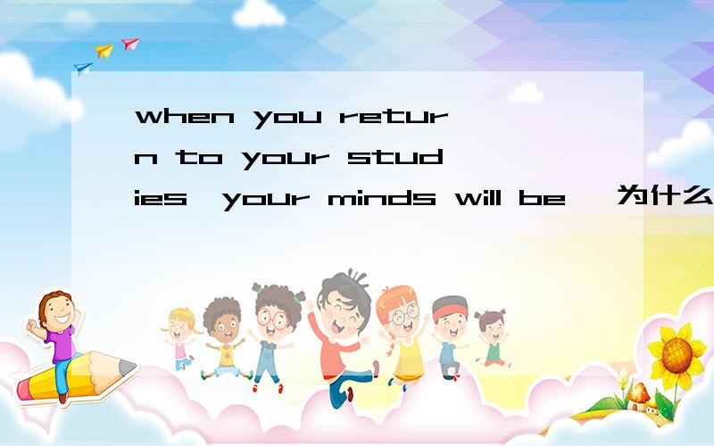 when you return to your studies,your minds will be ,为什么这里要用study的复数?不可以用原形