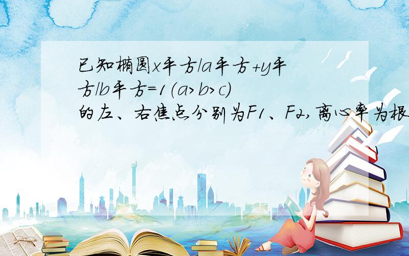 已知椭圆x平方/a平方+y平方/b平方=1（a>b>c)的左、右焦点分别为F1、F2,离心率为根2/2,P是椭圆上一点,且三角形PF1F2面积的最大值等于2.（1）求椭圆的方程；（2）直线y=2上是否存在点Q,使得从该点