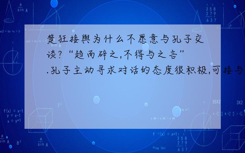 楚狂接舆为什么不愿意与孔子交谈?“趋而辟之,不得与之言”.孔子主动寻求对话的态度很积极,可接与为什么不愿意与他交谈?是不屑?