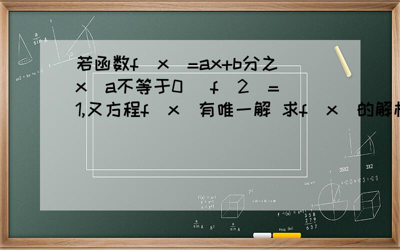 若函数f(x)=ax+b分之x(a不等于0） f(2)=1,又方程f(x)有唯一解 求f(x)的解析 式