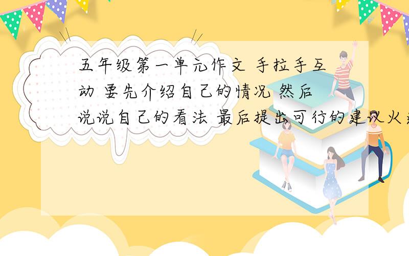 五年级第一单元作文 手拉手互动 要先介绍自己的情况 然后说说自己的看法 最后提出可行的建议火速!