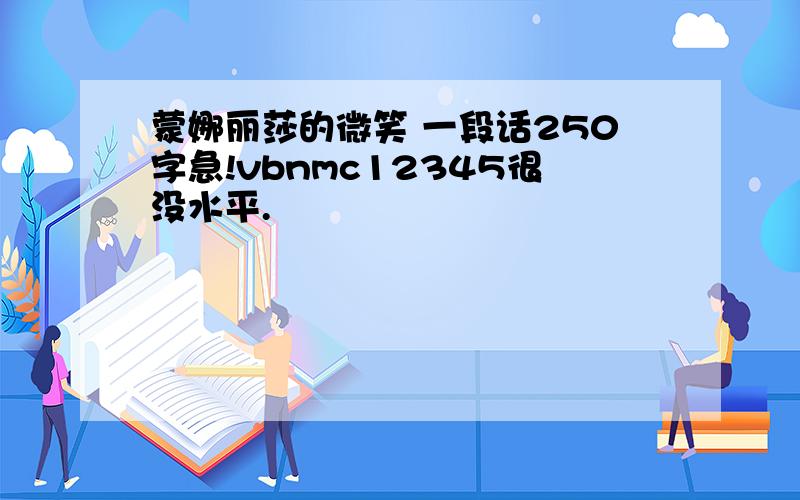 蒙娜丽莎的微笑 一段话250字急!vbnmc12345很没水平.